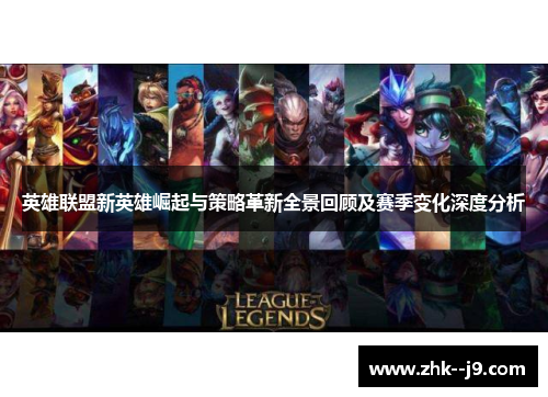 英雄联盟新英雄崛起与策略革新全景回顾及赛季变化深度分析
