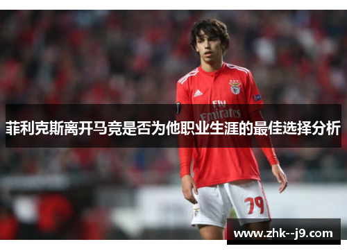 菲利克斯离开马竞是否为他职业生涯的最佳选择分析