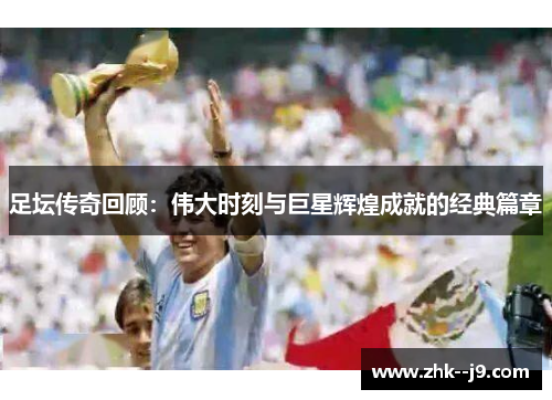 足坛传奇回顾：伟大时刻与巨星辉煌成就的经典篇章
