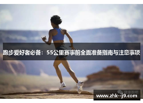 跑步爱好者必备：55公里赛事前全面准备指南与注意事项