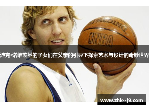 迪克·诺维茨基的子女们在父亲的引导下探索艺术与设计的奇妙世界