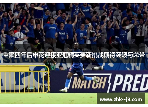 重聚四年后申花迎接亚冠精英赛新挑战期待突破与荣誉
