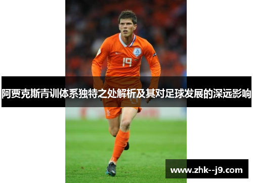 阿贾克斯青训体系独特之处解析及其对足球发展的深远影响