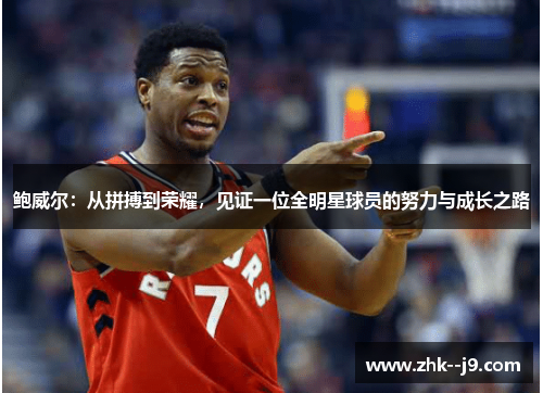 鲍威尔：从拼搏到荣耀，见证一位全明星球员的努力与成长之路