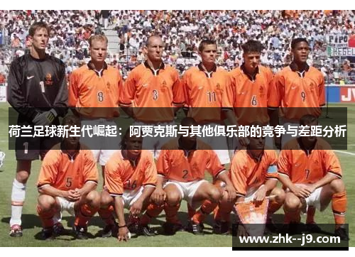 荷兰足球新生代崛起：阿贾克斯与其他俱乐部的竞争与差距分析
