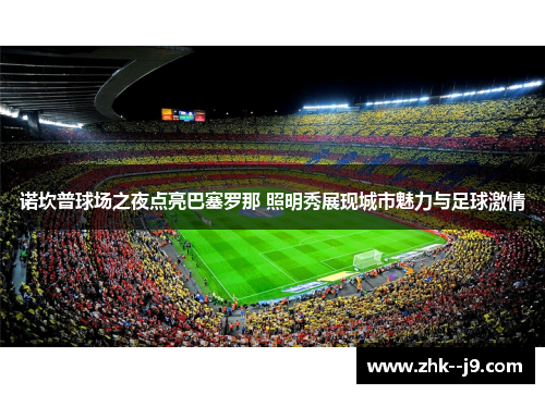 诺坎普球场之夜点亮巴塞罗那 照明秀展现城市魅力与足球激情