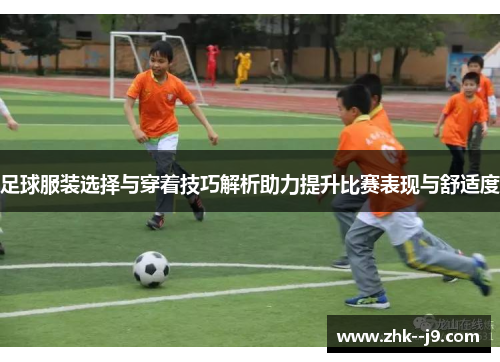 足球服装选择与穿着技巧解析助力提升比赛表现与舒适度