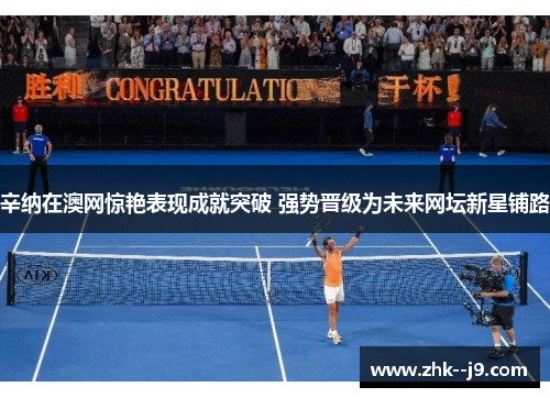 辛纳在澳网惊艳表现成就突破 强势晋级为未来网坛新星铺路