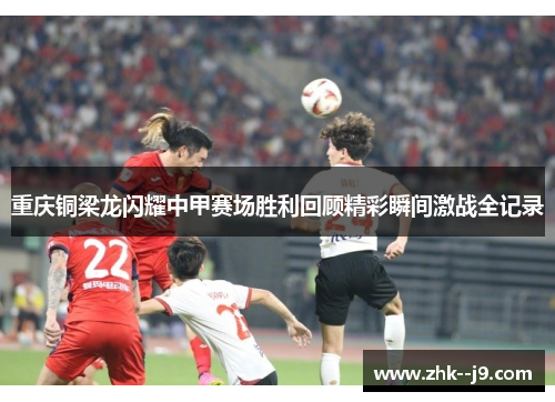 重庆铜梁龙闪耀中甲赛场胜利回顾精彩瞬间激战全记录