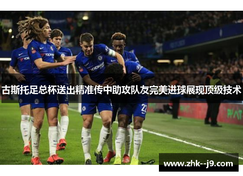 古斯托足总杯送出精准传中助攻队友完美进球展现顶级技术