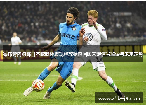 德布劳内对阵日本欧联杯表现释放状态回暖关键信号解读与未来走势