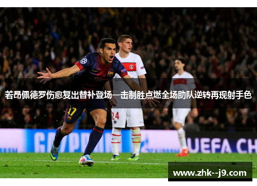 若昂佩德罗伤愈复出替补登场一击制胜点燃全场助队逆转再现射手色
