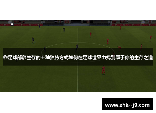 靠足球部落生存的十种独特方式如何在足球世界中找到属于你的生存之道