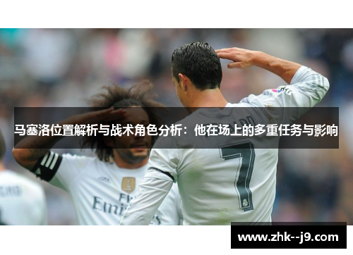 马塞洛位置解析与战术角色分析：他在场上的多重任务与影响