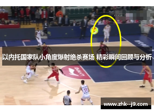 以内托国家队小角度爆射绝杀赛场 精彩瞬间回顾与分析
