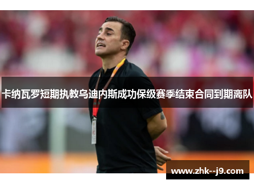 卡纳瓦罗短期执教乌迪内斯成功保级赛季结束合同到期离队