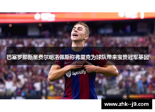 巴塞罗那新星费尔明洛佩斯称弗里克为球队带来宝贵冠军基因