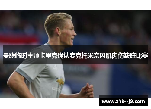 曼联临时主帅卡里克确认麦克托米奈因肌肉伤缺阵比赛