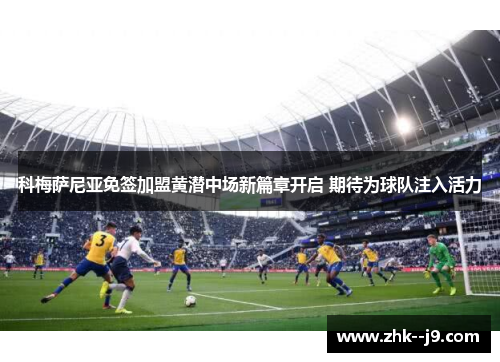 科梅萨尼亚免签加盟黄潜中场新篇章开启 期待为球队注入活力