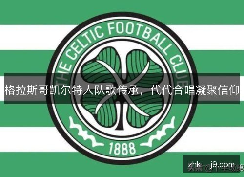 格拉斯哥凯尔特人队歌传承，代代合唱凝聚信仰