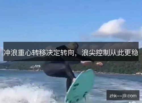 冲浪重心转移决定转向，浪尖控制从此更稳