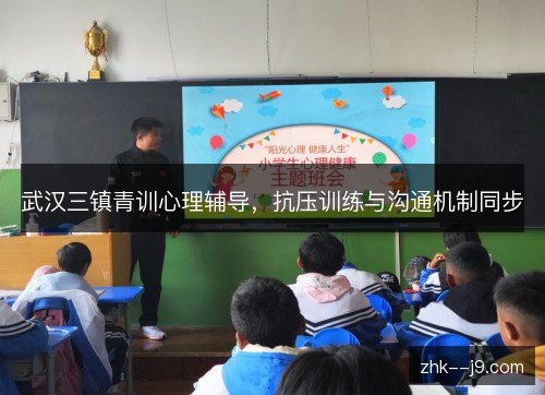武汉三镇青训心理辅导，抗压训练与沟通机制同步